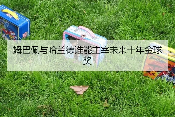 姆巴佩与哈兰德谁能主宰未来十年金球奖